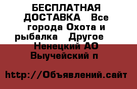 БЕСПЛАТНАЯ ДОСТАВКА - Все города Охота и рыбалка » Другое   . Ненецкий АО,Выучейский п.